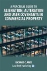 Richard Clarke - A Practical Guide to Alienation, Alteration and User Covenants in Commercial Property