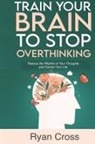 Ryan Cross - Train Your Brain to Stop Overthinking