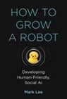 Mark H Lee, Mark H. Lee, Lee Mark H. - How to Grow a Robot