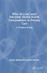 Sophie Jadwiga Ball, Sophie Jadwiga Moulton Ball, Liz Moulton, Moulton Liz - What Do I Say Next Everyday Mental Health Conversations in Primary Car