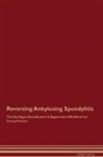 Global Healing - Reversing Ankylosing Spondylitis The Raw Vegan Detoxification & Regeneration Workbook for Curing Patients