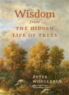 Peter Wohlleben, Jane Billinghurst - Wisdom From The Hidden Life Of Trees