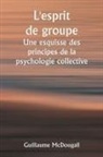 Guillaume McDougall - L'esprit de groupe Une esquisse des principes de la psychologie collective; Avec quelques tentatives pour les appliquer à l'interprétation de la vie e