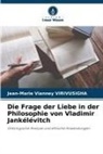 Jean-Marie Vianney VIRIVUSIGHA - Die Frage der Liebe in der Philosophie von Vladimir Jankélévitch