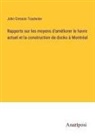John Cresson Trautwine - Rapports sur les moyens d'améliorer le havre actuel et la construction de docks à Montréal