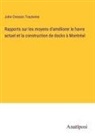 John Cresson Trautwine - Rapports sur les moyens d'améliorer le havre actuel et la construction de docks à Montréal