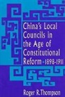 Roger R. Thompson - China’s Local Councils in the Age of Constitutional Reform, 1898–1911