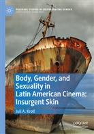Juli A Kroll, Juli A. Kroll - Body, Gender, and Sexuality in Latin American Cinema: Insurgent Skin