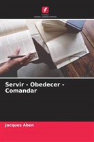 Jacques Aben - Servir - Obedecer - Comandar