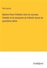 Paul Lacroix - Maistre Pierre Pathelin; Suivi du nouveau Pathelin et du testament de Pathelin farces du quinzième siécle