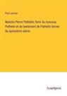 Paul Lacroix - Maistre Pierre Pathelin; Suivi du nouveau Pathelin et du testament de Pathelin farces du quinzième siécle