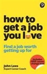John Lees - How To Get A Job You Love: Find a job worth getting up for in the morning