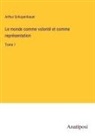 Arthur Schopenhauer - Le monde comme volonté et comme représentation