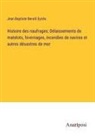 Jean Baptiste Benoît Eyriès - Histoire des naufrages; Délaissements de matelots, hivernages, incendies de navires et autres désastres de mer