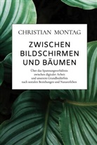 Christian  Montag, Christian Montag, Christian Montag - Zwischen Bildschirmen und Bäumen