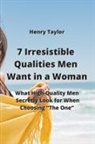 Henry Taylor - 7 Irresistible Qualities Men Want in a Woman: What High-Quality Men Secretly Look for When Choosing "The One"