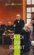 Jean-Martin Charcot - La foi qui guérit