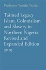 Yusufu Turaki - Tainted Legacy Islam, Colonialism and Slavery in Northern Nigeria Revised and Expanded Edition 2019