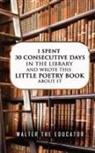 Walter the Educator - I Spent 30 Consecutive Days in the Library and Wrote this Little Poetry Book about It