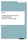 Anonym, Anonymous - Sozialpädagogisches Handeln im Jugendstrafvollzug. Anti-Aggressivitäts-Training