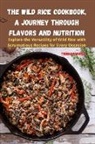 Thomas White - The Wild Rice Cookbook, A Journey Through Flavors and Nutrition