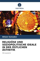 Aktam Samadov - RELIGIÖSE UND SOZIOPOLITISCHE IDEALE IN DER ÖSTLICHEN ÄSTHETIK