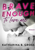 Katharina B Gross, Katharina B. Gross - Brave enough to love me