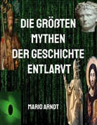 Mario Arndt - Die größten Mythen der Geschichte entlarvt