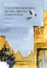 John Berger, Leticia Ruifernández - Y nuestros rostros, mi vida, breves como fotos