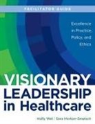 Sara Horton-Deutsch, Holly Wei - FACILITATOR GUIDE for Visionary Leadership in Healthcare