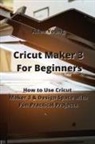 Allen Young - Cricut Maker 3 For Beginners: How to Use Cricut Maker 3 & Design Space with Fun Practical Projects
