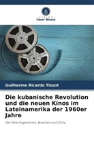 Guilherme Ricardo Tissot - Die kubanische Revolution und die neuen Kinos im Lateinamerika der 1960er Jahre