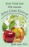 Blythe Ayne - Save Your Life With Awesome Apple Cider Vinegar