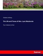 Charles Lindsey - The Life and Times of Wm. Lyon Mackenzie
