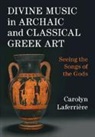 Carolyn Laferriere, Carolyn (Princeton University Art Muse Laferriere, Carolyn (Princeton University Art Museum Laferriere, Carolyn Laferrière - Divine Music in Archaic and Classical Greek Art