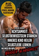 Max Streelau, Raphael Wegener - Achtsamkeit - Selbstbewusstsein stärken - Inneres Kind heilen - Selbstliebe lernen - PLUS: Ernährung, Fitness, Hormone, Selbstheilung