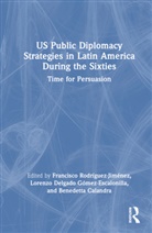 Francisco (University of Extrem Rodriguez-Jimenez, Benedetta Calandra, Lorenzo Delgado Gómez-Escalonilla, Francisco Rodríguez-Jiménez - Us Public Diplomacy Strategies in Latin America During the Sixties