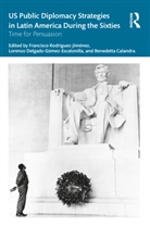 Francisco (University of Extrem Rodriguez-Jimenez, Benedetta Calandra, Lorenzo Delgado Gómez-Escalonilla, Francisco Rodríguez-Jiménez - Us Public Diplomacy Strategies in Latin America During the Sixties