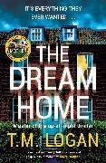 T.M. Logan - The Dream Home The award-winning, unrelentingly gripping thriller from the bestselling author of THE MOTHER