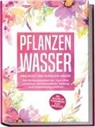 Verena Grapengeter - Pflanzenwasser: Heilkraft der floralen Seelen - Die Wirkungsweisen der Hydrolate verstehen und Gesundheit, Heilung und Entspannung erfahren inkl. Anleitung, um Pflanzenwässer selbst herzustellen