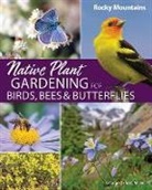 George Oxford Miller - Native Plant Gardening for Birds, Bees & Butterflies: Rocky Mountains