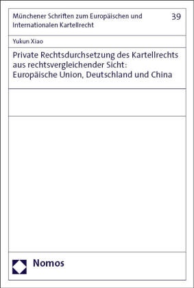 Yukun Xiao - Private Rechtsdurchsetzung des Kartellrechts aus rechtsvergleichender Sicht: Europäische Union, Deutschland und China