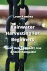 Lewy Ramirez - Rainwater Harvesting For Beginners: Guide How To Collect, Use & Store Rainwater