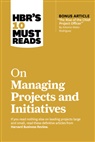Rita McGrath, Antonio Nieto-Rodriguez, Harvard Business Review, Jeff Sutherland, Michael D. Watkins - HBR's 10 Must Reads on Managing Projects and Initiatives (with bonus article "The Rise of the Chief Project Officer" by Antonio Nieto-Rodriguez)