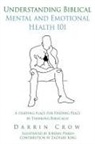 Darrin Crow, Jordan Haren - Understanding Biblical Mental and Emotional Health 101: A Starting Place for Finding Peace by Thinking Biblically