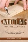 Benjamin Trott - WHITTLING FOR BEGINNERS