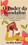 Aurélia Rúben - O Poder da Kundalini: Aprenda a Expandir a sua Mente, a Curar o seu Corpo e a Sentir-se Mais Relaxado Através da Meditação Dos Chakras (Incl