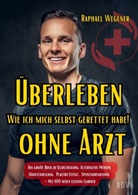 Raphael Wegener - Überleben ohne Arzt: Wie ich mich selbst gerettet habe! Das große Buch zu Selbstheilung, Alternative Medizin, Quantenheilung, Placebo Effekt, Spontanremission - Mit 100 neuen Lessons Learned