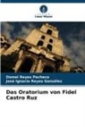 José Ignacio Reyes González, Osmel Reyes Pacheco - Das Oratorium von Fidel Castro Ruz