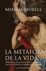 Miriam Morell - LA METÁFORA DE LA VIDA. Reflexiones sobre la vida, la muerte, el dolor, la felicidad, y el sentido de la existencia humana